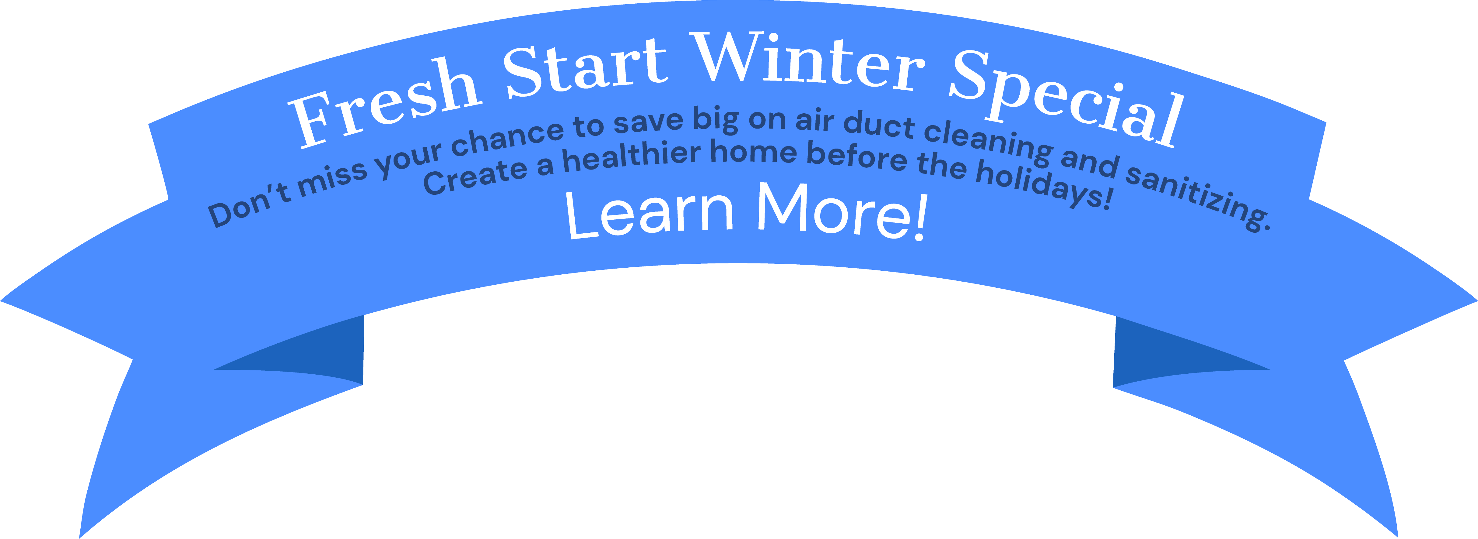 Fresh Start Winter Special Don’t miss your chance to save big on air duct cleaning and sanitizing. Create a healthier home before the holidays!